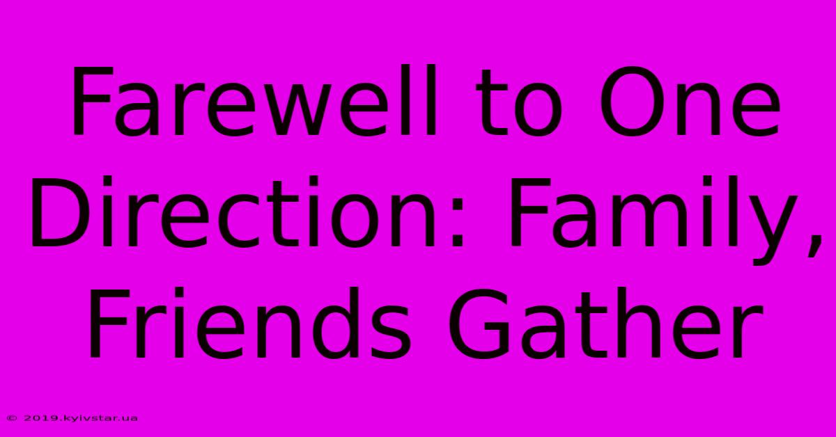 Farewell To One Direction: Family, Friends Gather