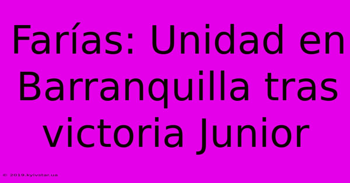 Farías: Unidad En Barranquilla Tras Victoria Junior