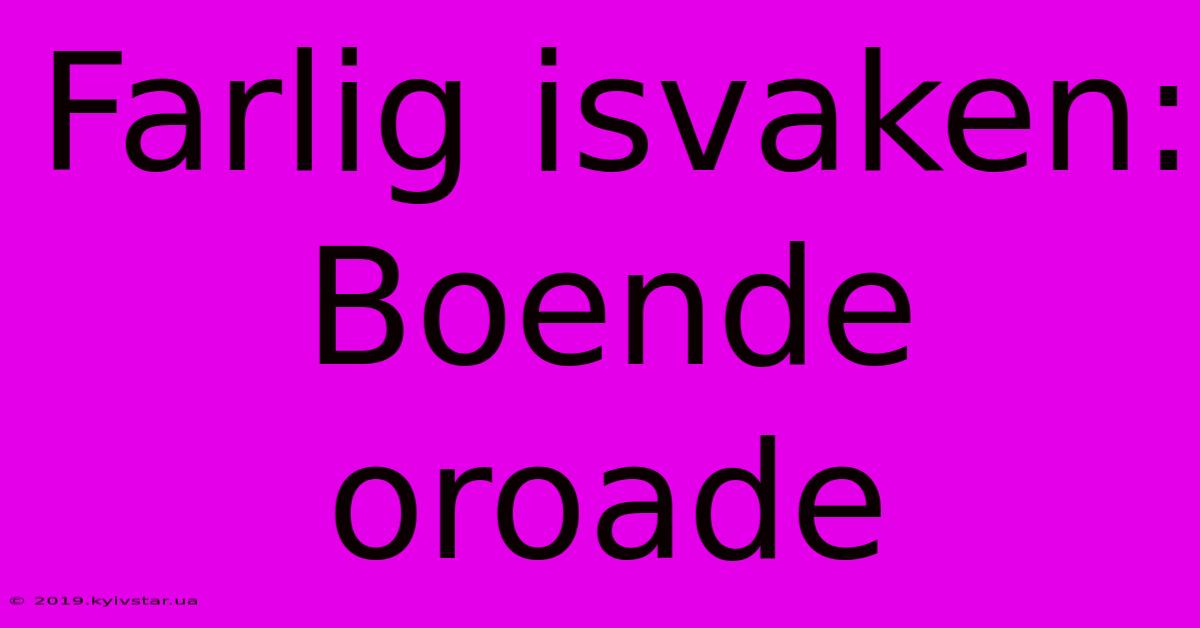 Farlig Isvaken: Boende Oroade