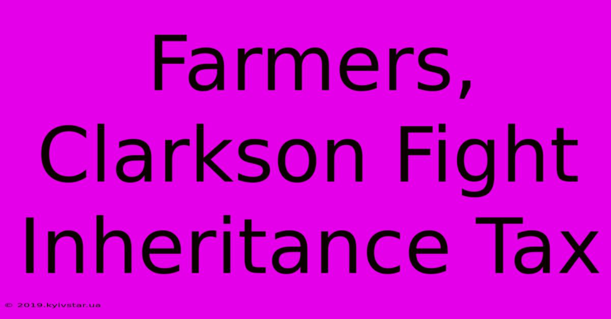 Farmers, Clarkson Fight Inheritance Tax