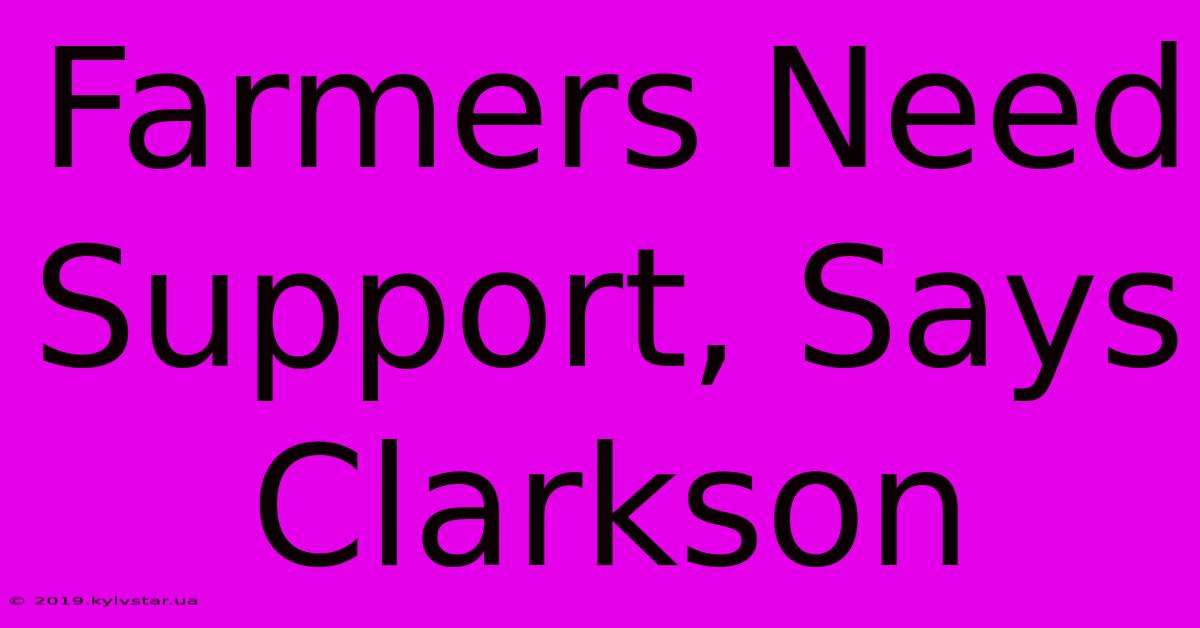 Farmers Need Support, Says Clarkson