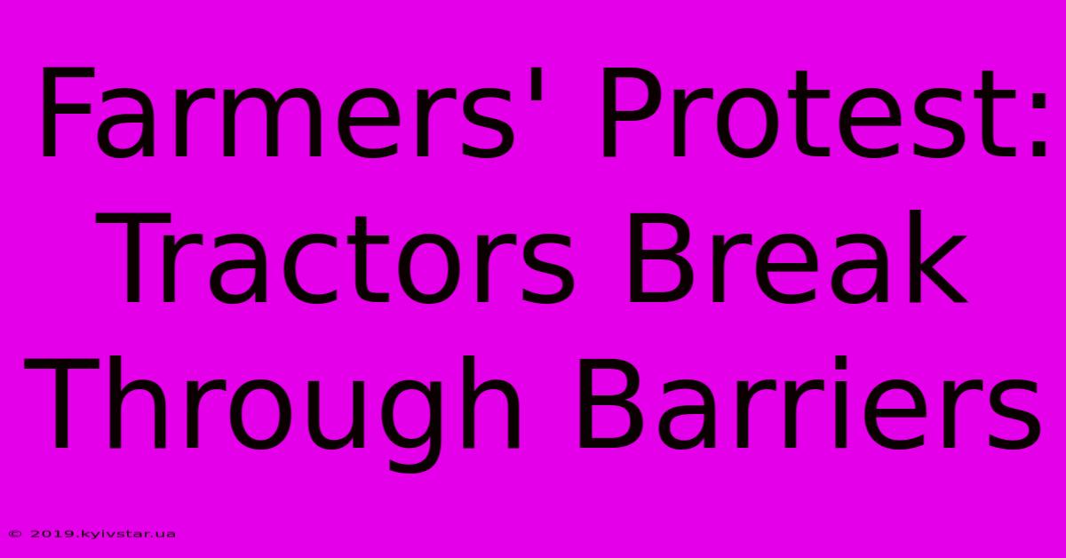 Farmers' Protest: Tractors Break Through Barriers