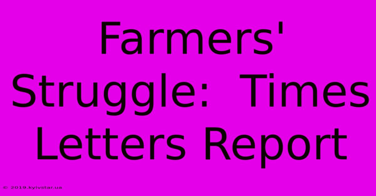 Farmers' Struggle:  Times Letters Report