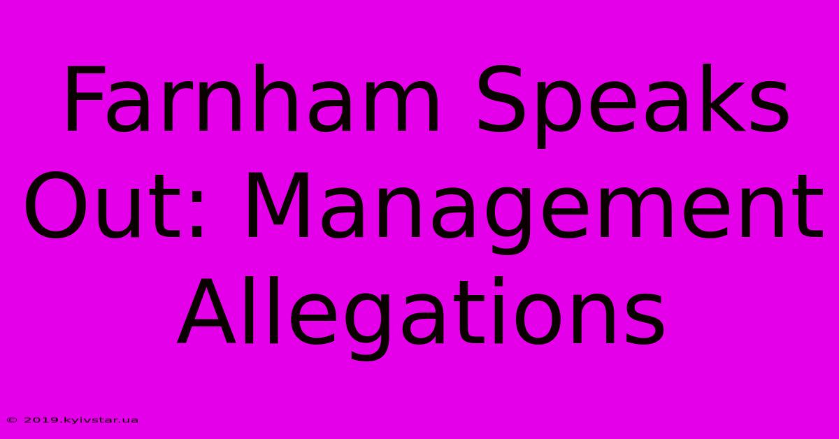 Farnham Speaks Out: Management Allegations 