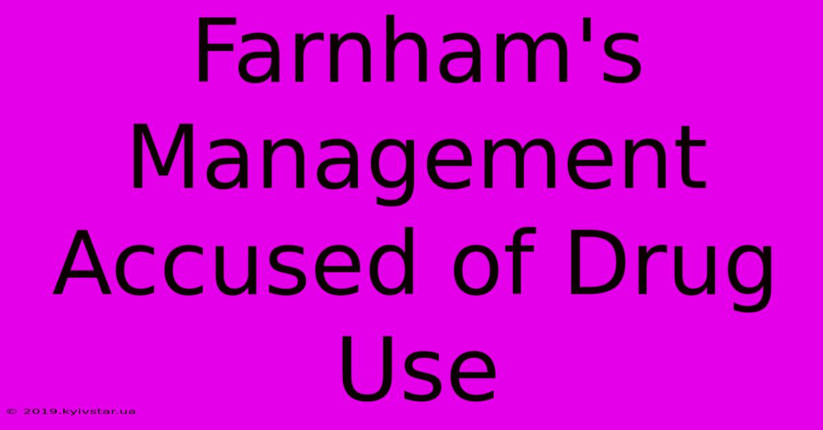 Farnham's Management Accused Of Drug Use