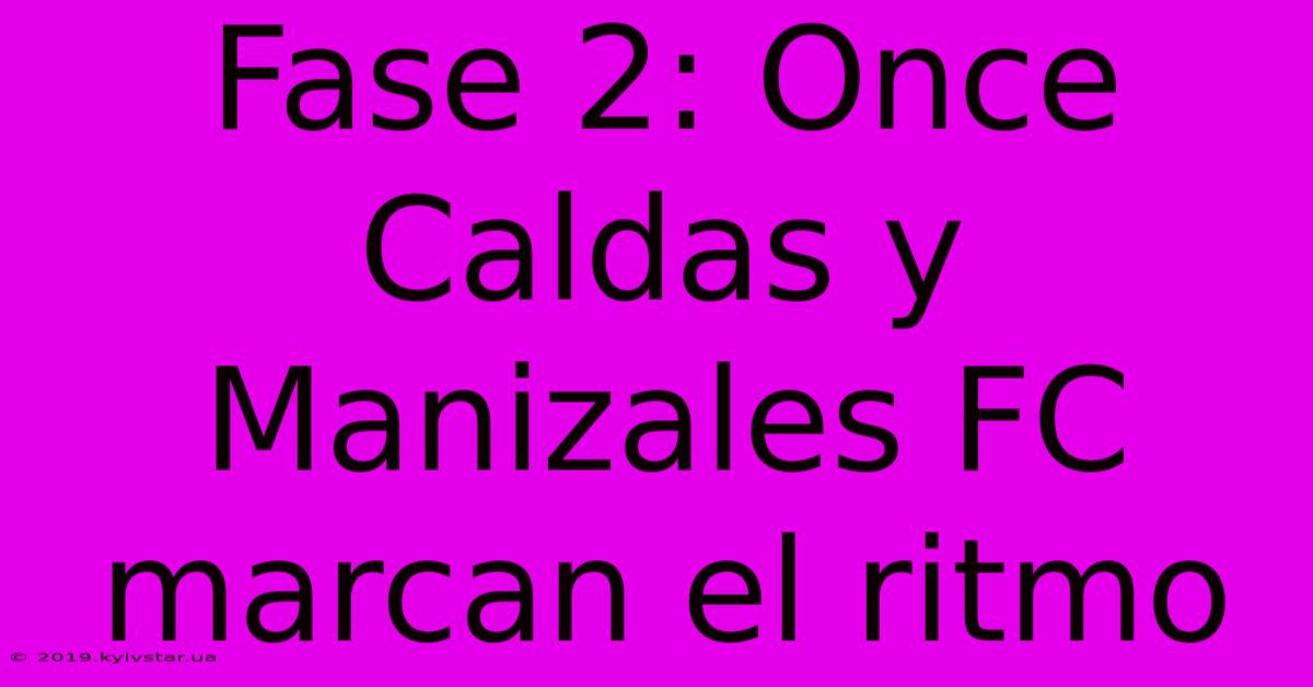 Fase 2: Once Caldas Y Manizales FC Marcan El Ritmo 