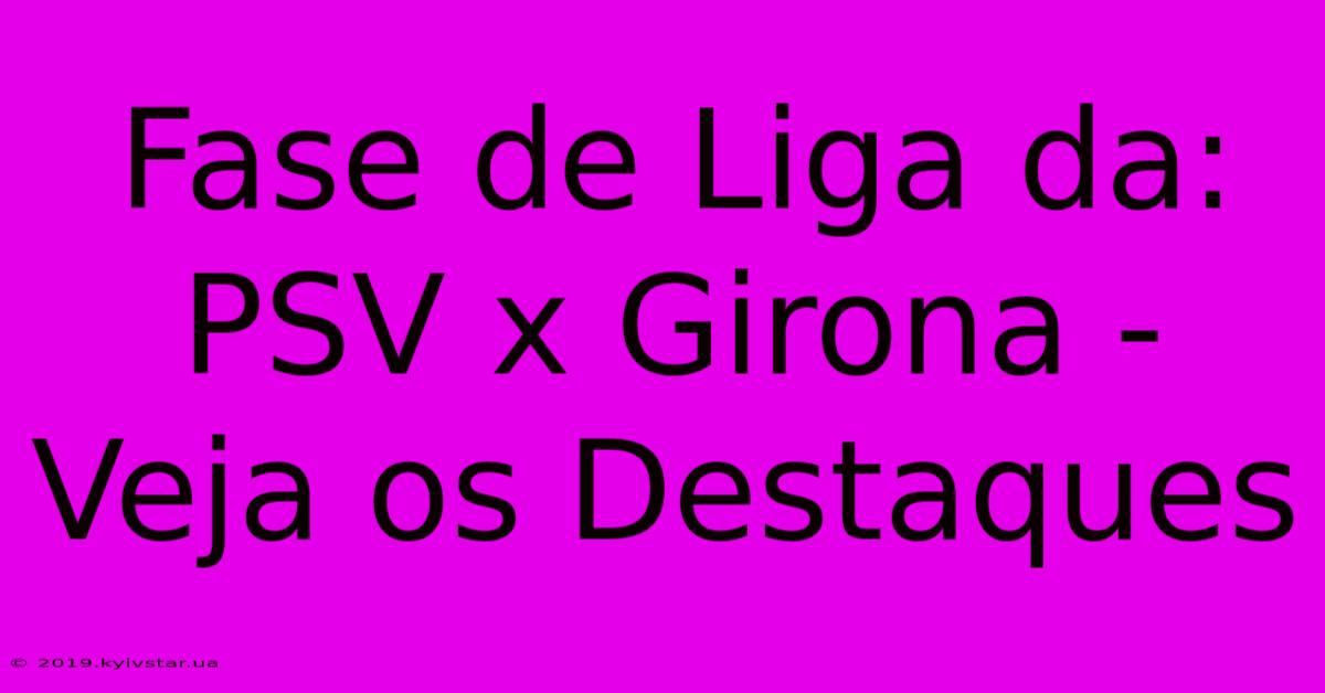 Fase De Liga Da: PSV X Girona - Veja Os Destaques