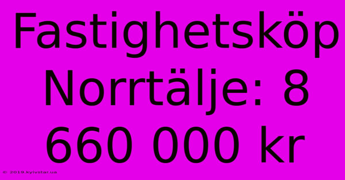 Fastighetsköp Norrtälje: 8 660 000 Kr