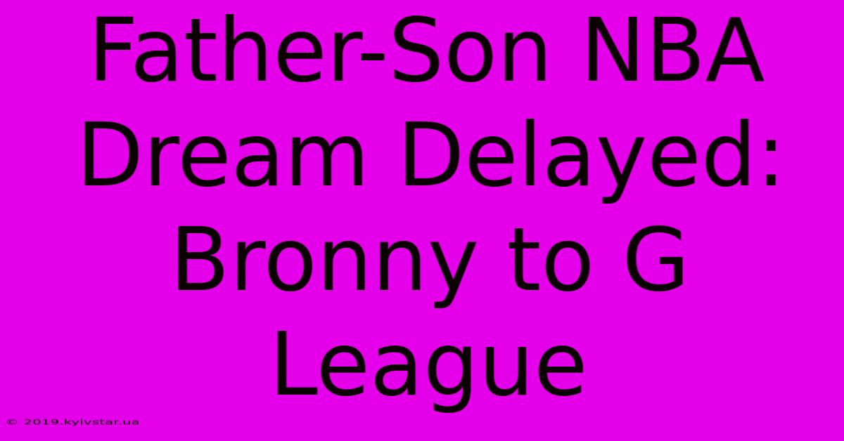 Father-Son NBA Dream Delayed: Bronny To G League