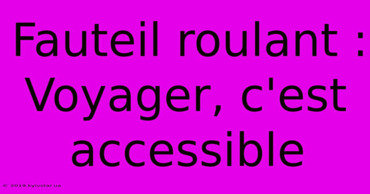 Fauteil Roulant : Voyager, C'est Accessible 