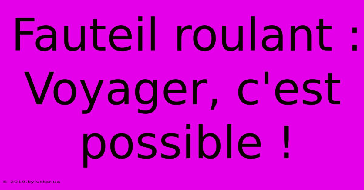 Fauteil Roulant : Voyager, C'est Possible !