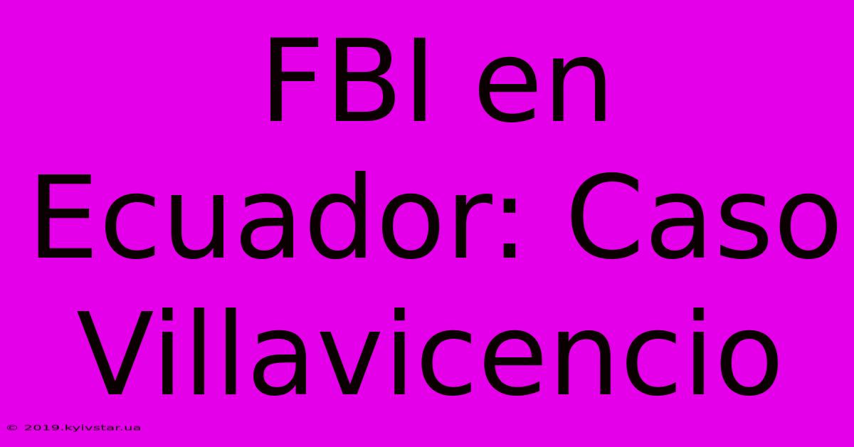 FBI En Ecuador: Caso Villavicencio