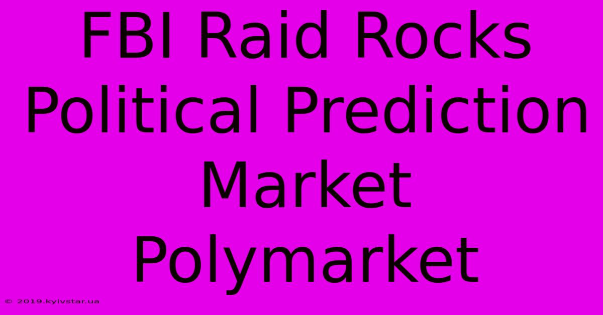 FBI Raid Rocks Political Prediction Market Polymarket 