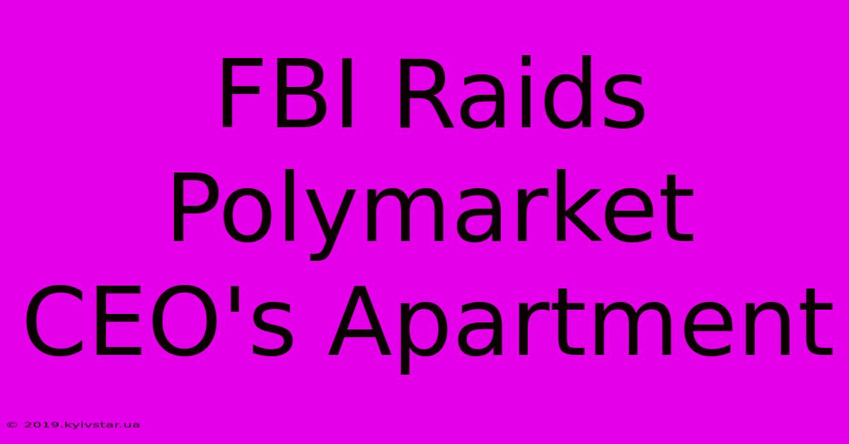 FBI Raids Polymarket CEO's Apartment