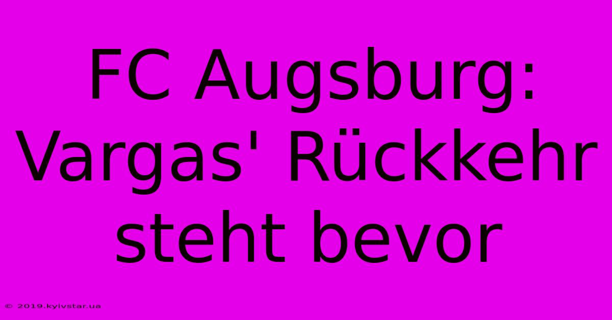 FC Augsburg: Vargas' Rückkehr Steht Bevor