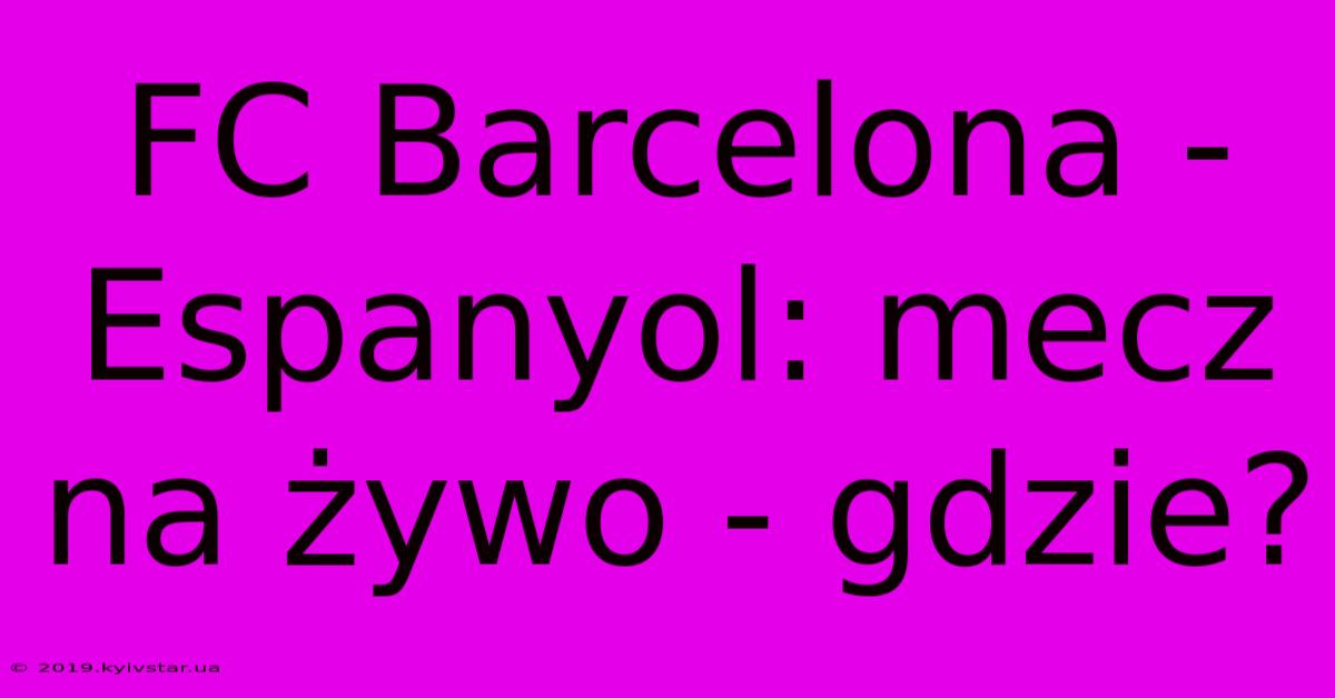 FC Barcelona - Espanyol: Mecz Na Żywo - Gdzie?