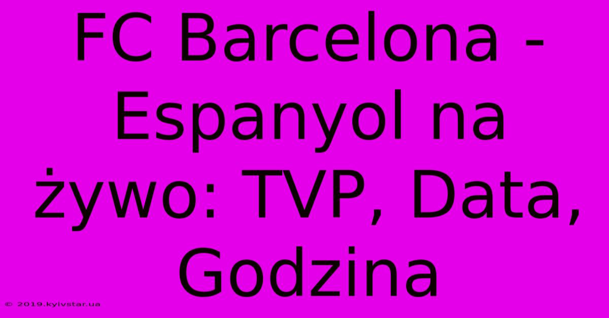 FC Barcelona - Espanyol Na Żywo: TVP, Data, Godzina