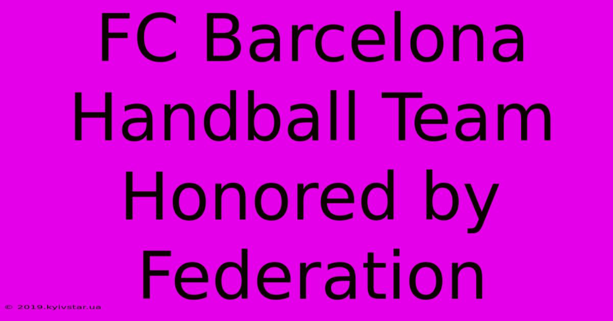 FC Barcelona Handball Team Honored By Federation