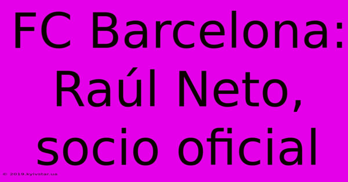 FC Barcelona: Raúl Neto, Socio Oficial