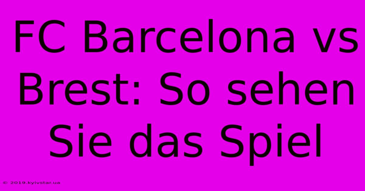 FC Barcelona Vs Brest: So Sehen Sie Das Spiel