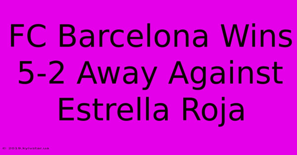 FC Barcelona Wins 5-2 Away Against Estrella Roja