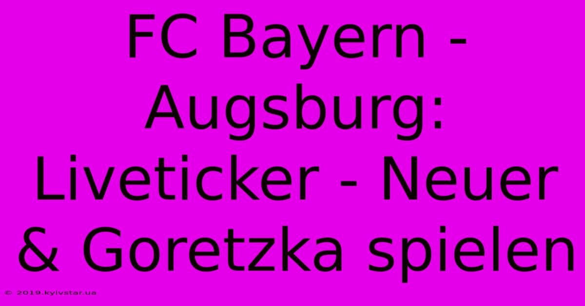 FC Bayern - Augsburg: Liveticker - Neuer & Goretzka Spielen