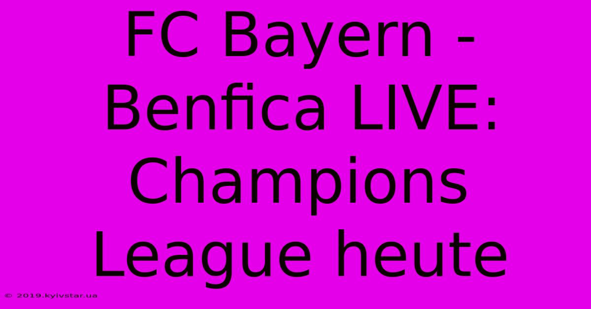 FC Bayern - Benfica LIVE: Champions League Heute