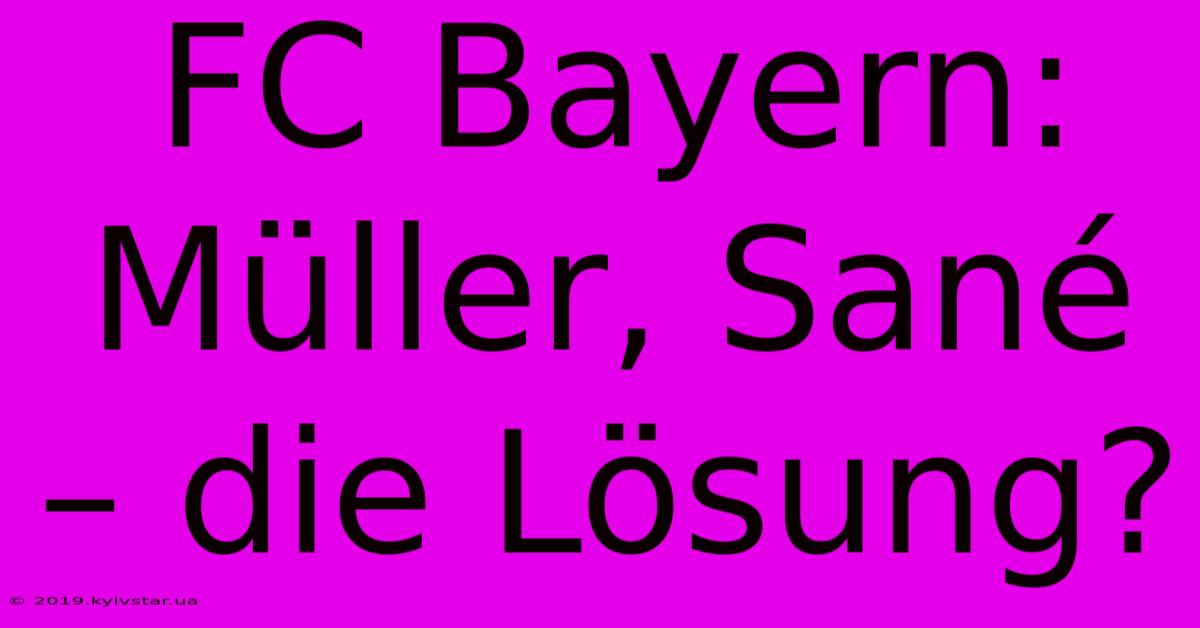 FC Bayern:  Müller, Sané – Die Lösung?