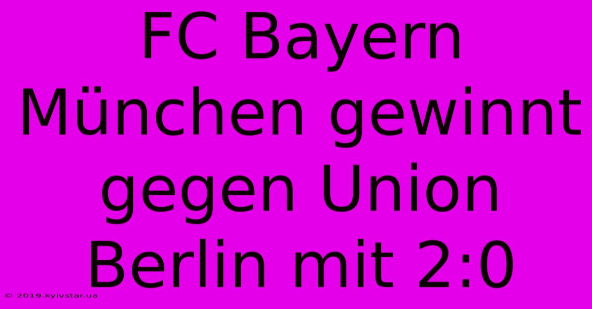 FC Bayern München Gewinnt Gegen Union Berlin Mit 2:0