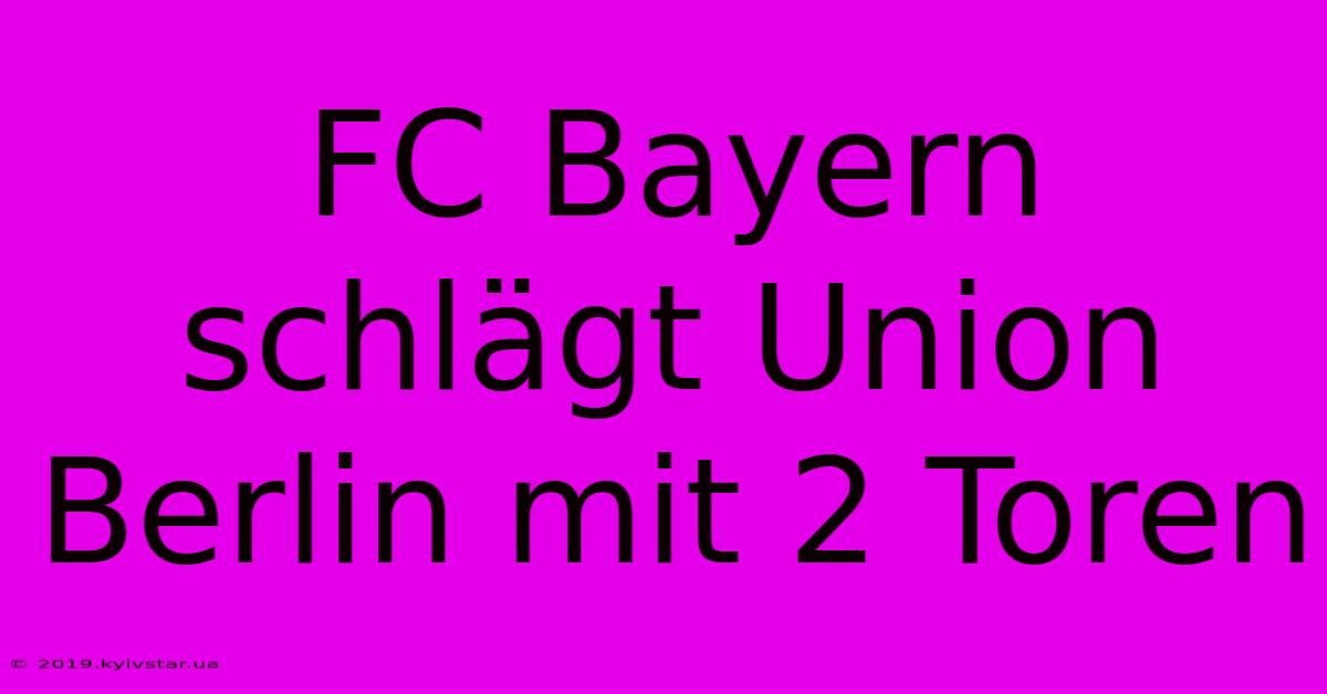 FC Bayern Schlägt Union Berlin Mit 2 Toren