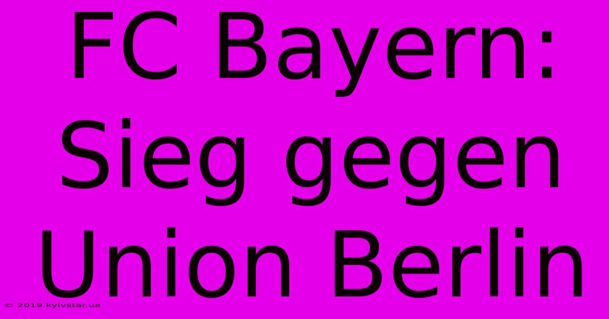 FC Bayern: Sieg Gegen Union Berlin 