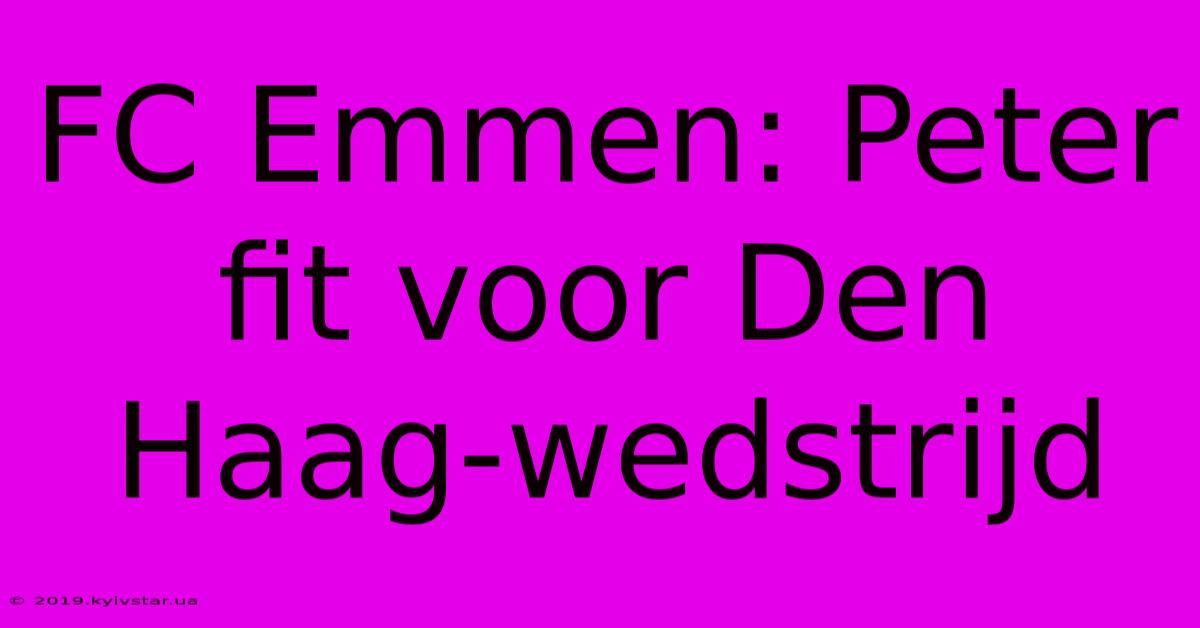 FC Emmen: Peter Fit Voor Den Haag-wedstrijd