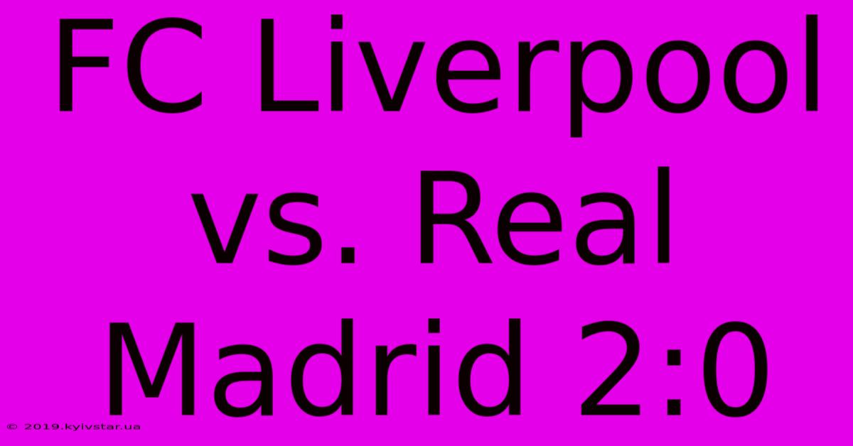 FC Liverpool Vs. Real Madrid 2:0