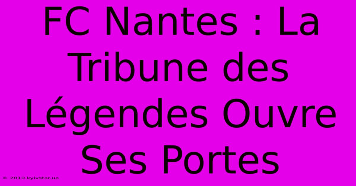 FC Nantes : La Tribune Des Légendes Ouvre Ses Portes 