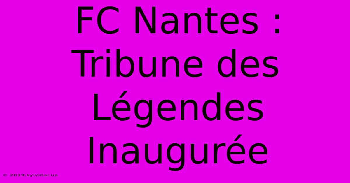 FC Nantes : Tribune Des Légendes Inaugurée