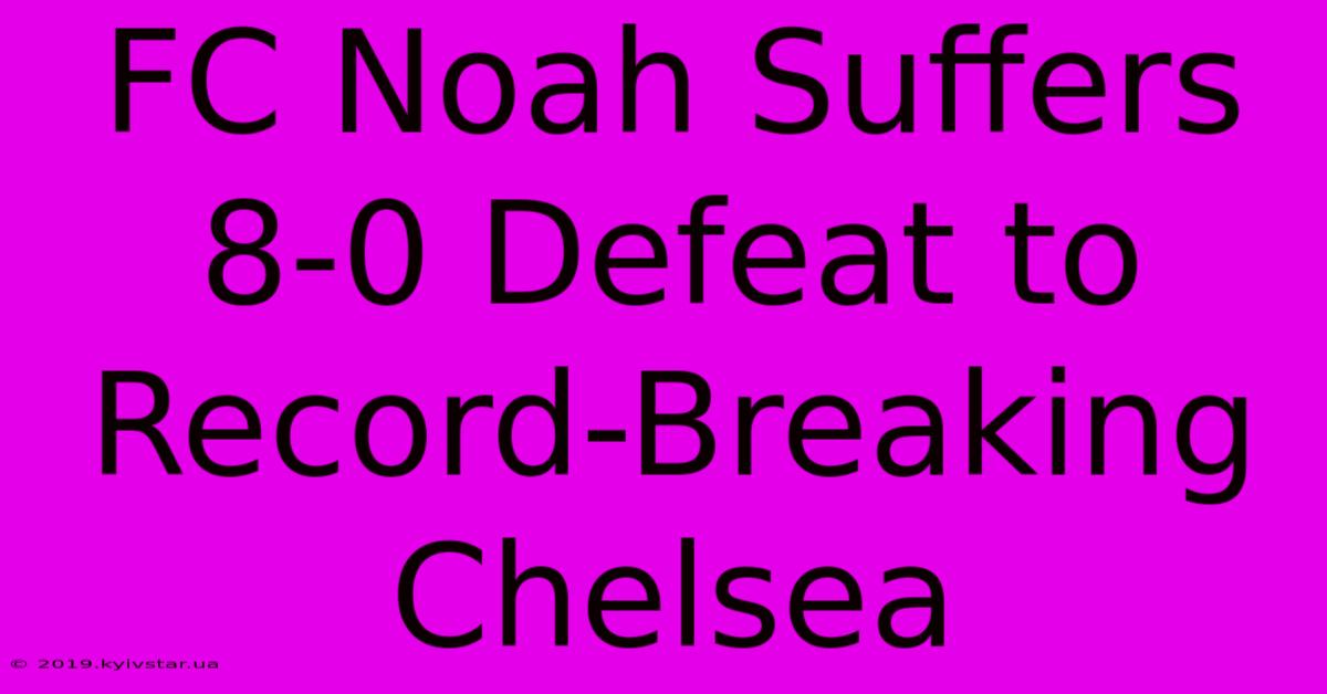 FC Noah Suffers 8-0 Defeat To Record-Breaking Chelsea 