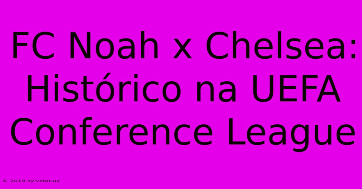 FC Noah X Chelsea: Histórico Na UEFA Conference League