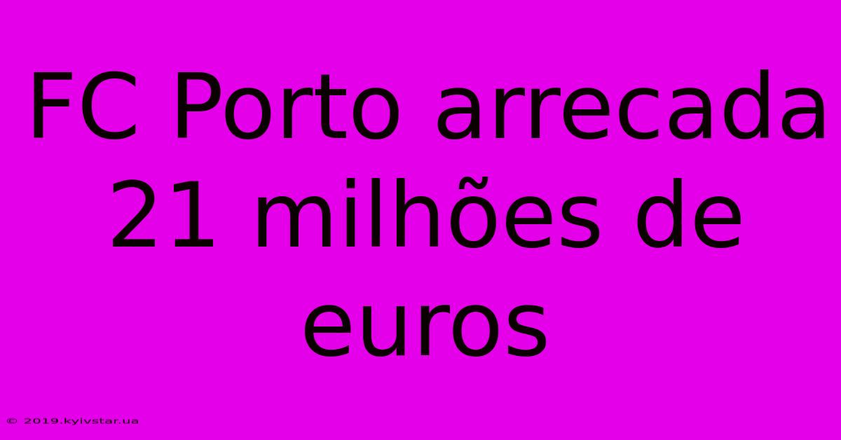 FC Porto Arrecada 21 Milhões De Euros