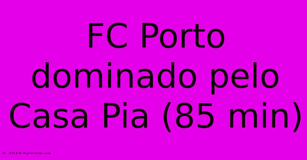 FC Porto Dominado Pelo Casa Pia (85 Min)