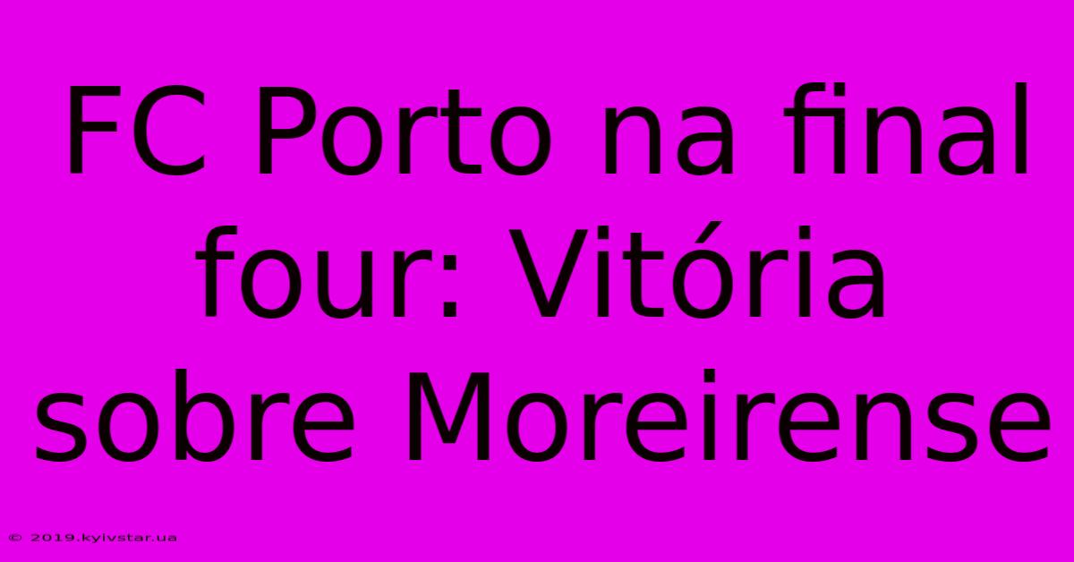 FC Porto Na Final Four: Vitória Sobre Moreirense