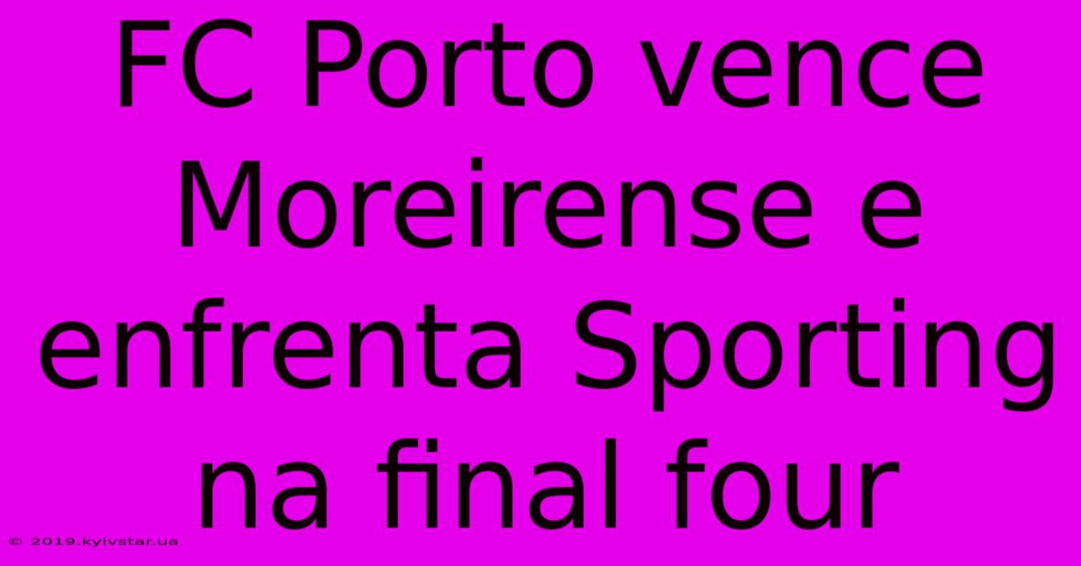 FC Porto Vence Moreirense E Enfrenta Sporting Na Final Four