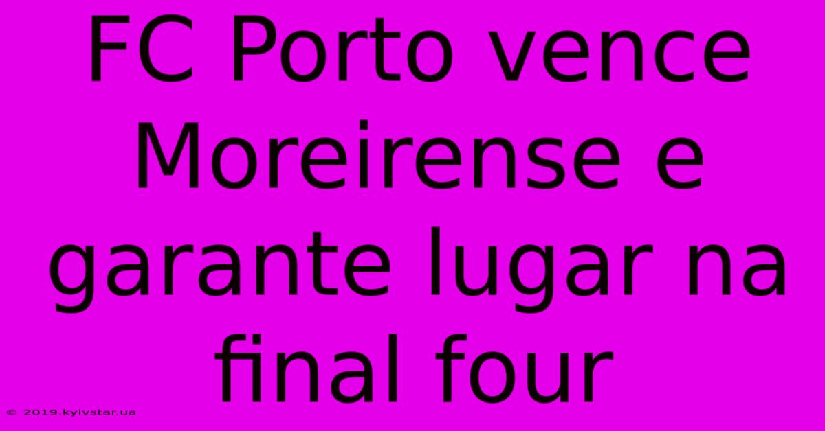 FC Porto Vence Moreirense E Garante Lugar Na Final Four