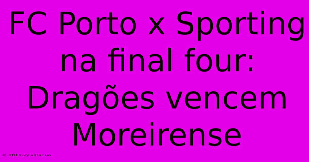 FC Porto X Sporting Na Final Four: Dragões Vencem Moreirense