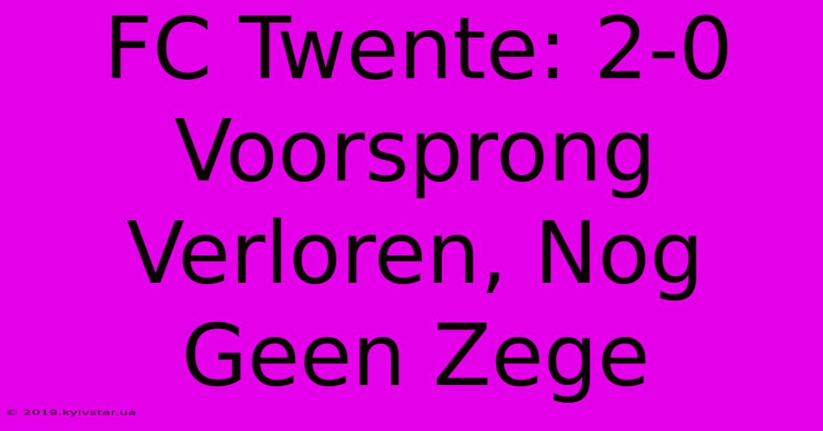 FC Twente: 2-0 Voorsprong Verloren, Nog Geen Zege 