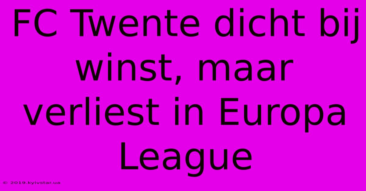 FC Twente Dicht Bij Winst, Maar Verliest In Europa League 