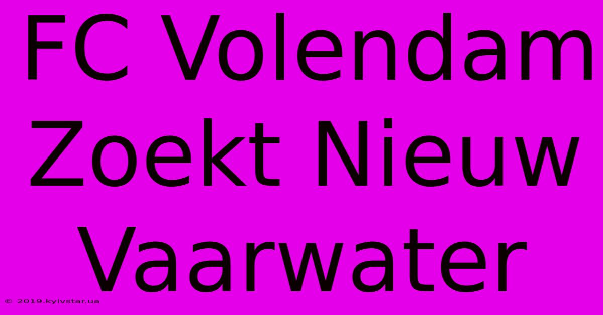 FC Volendam Zoekt Nieuw Vaarwater