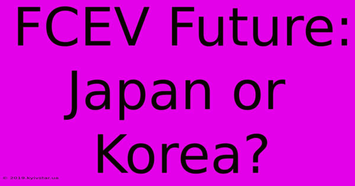 FCEV Future: Japan Or Korea?