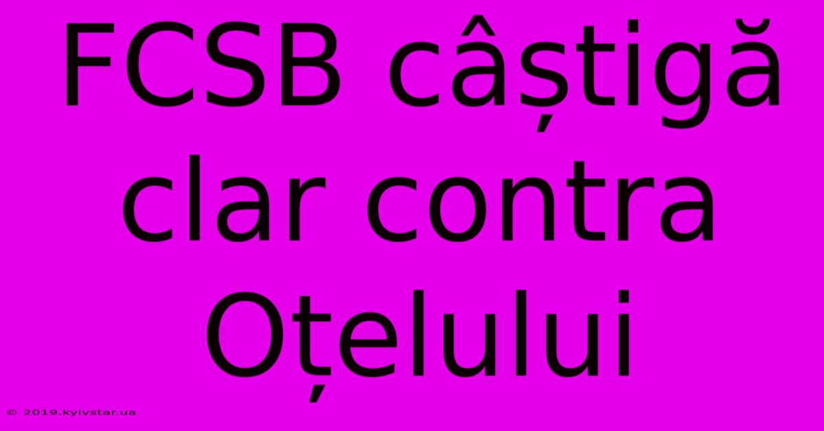 FCSB Câștigă Clar Contra Oțelului