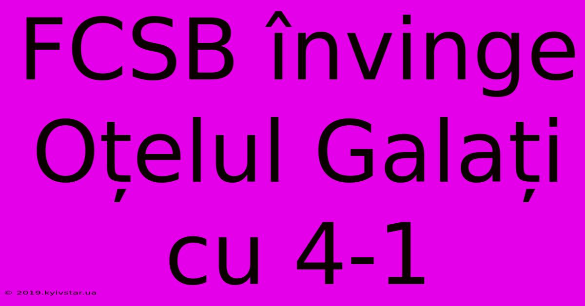 FCSB Învinge Oțelul Galați Cu 4-1