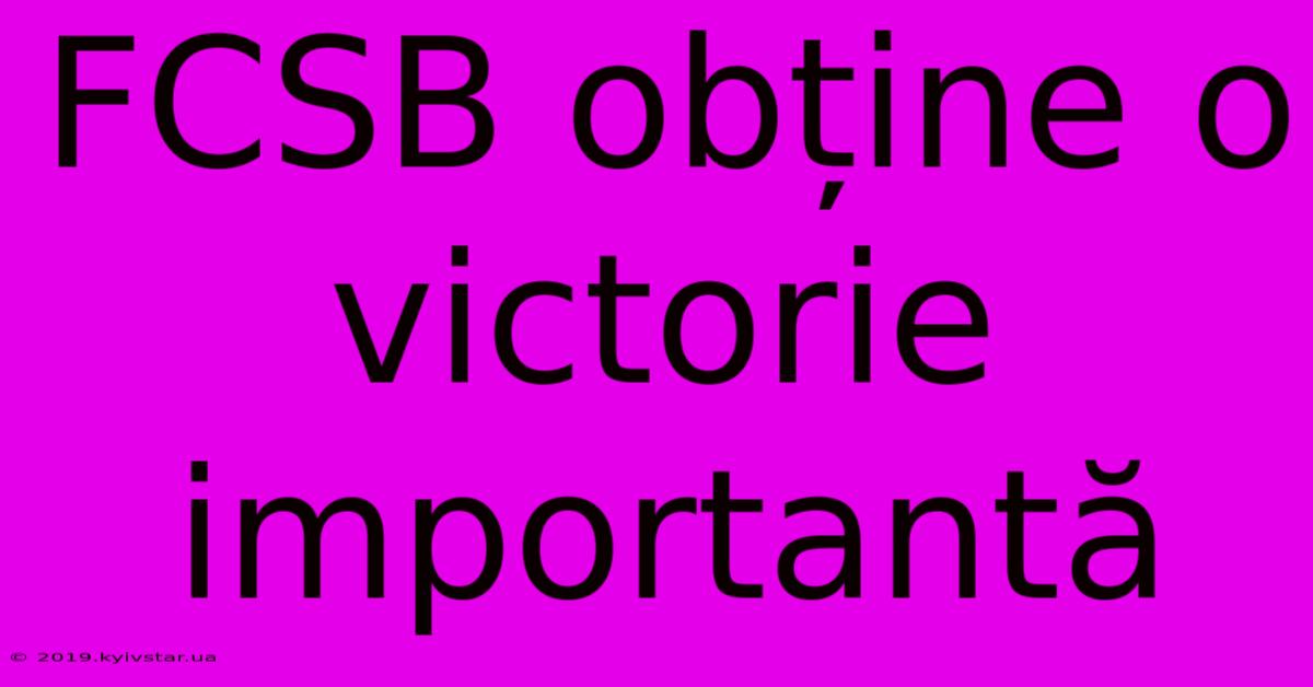 FCSB Obține O Victorie Importantă